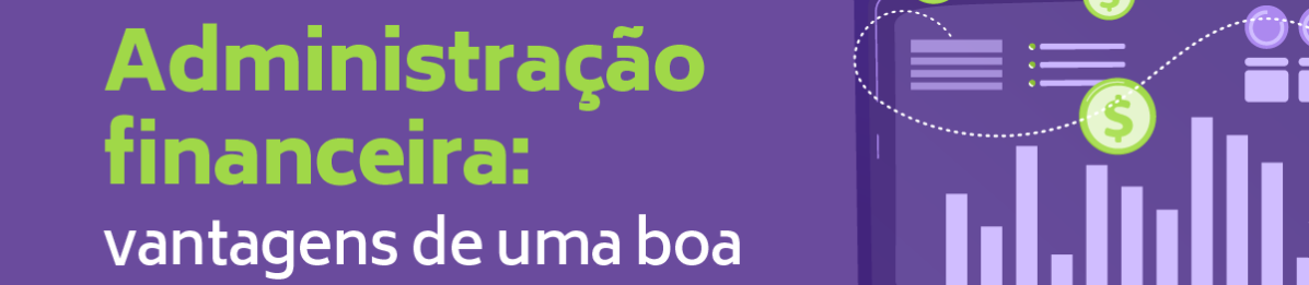 Administração Financeira: vantagens de uma boa gestão financeira